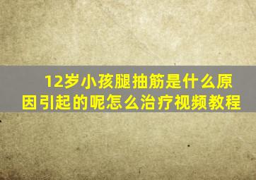 12岁小孩腿抽筋是什么原因引起的呢怎么治疗视频教程