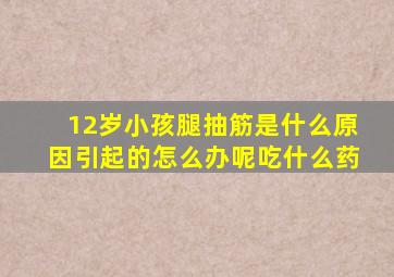 12岁小孩腿抽筋是什么原因引起的怎么办呢吃什么药