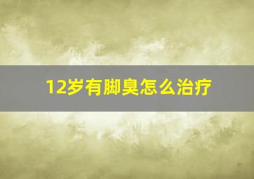 12岁有脚臭怎么治疗