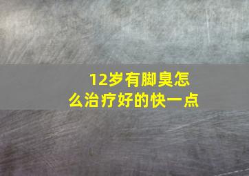 12岁有脚臭怎么治疗好的快一点