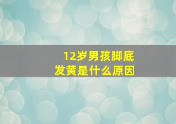 12岁男孩脚底发黄是什么原因