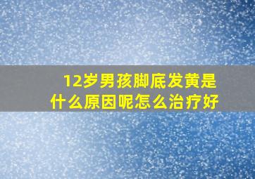 12岁男孩脚底发黄是什么原因呢怎么治疗好