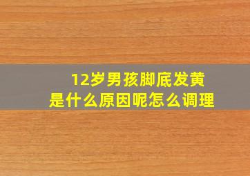 12岁男孩脚底发黄是什么原因呢怎么调理