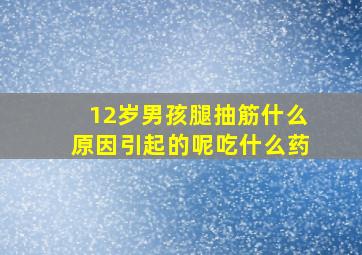 12岁男孩腿抽筋什么原因引起的呢吃什么药