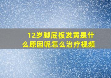 12岁脚底板发黄是什么原因呢怎么治疗视频