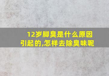 12岁脚臭是什么原因引起的,怎样去除臭味呢