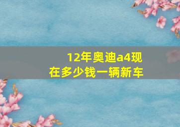 12年奥迪a4现在多少钱一辆新车