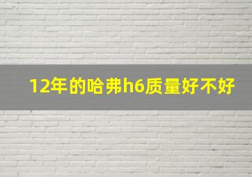 12年的哈弗h6质量好不好