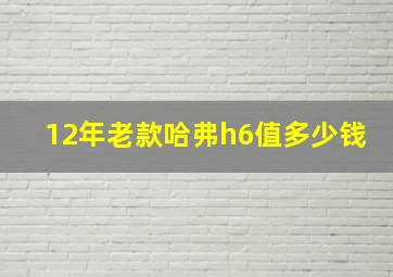 12年老款哈弗h6值多少钱