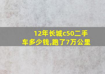 12年长城c50二手车多少钱,跑了7万公里