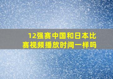 12强赛中国和日本比赛视频播放时间一样吗