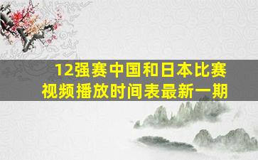 12强赛中国和日本比赛视频播放时间表最新一期