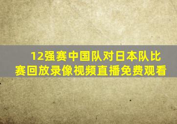 12强赛中国队对日本队比赛回放录像视频直播免费观看