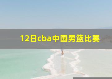 12日cba中国男篮比赛