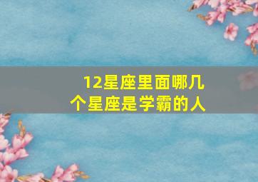 12星座里面哪几个星座是学霸的人