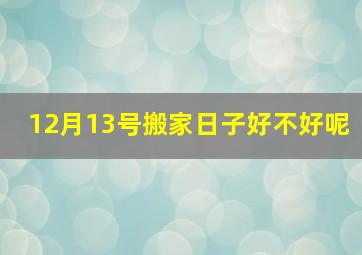 12月13号搬家日子好不好呢