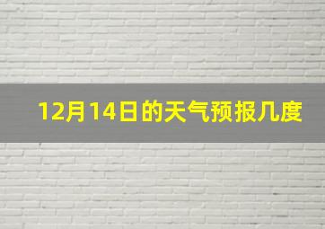 12月14日的天气预报几度