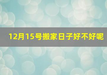 12月15号搬家日子好不好呢