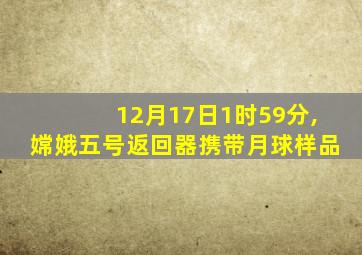 12月17日1时59分,嫦娥五号返回器携带月球样品