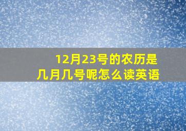 12月23号的农历是几月几号呢怎么读英语