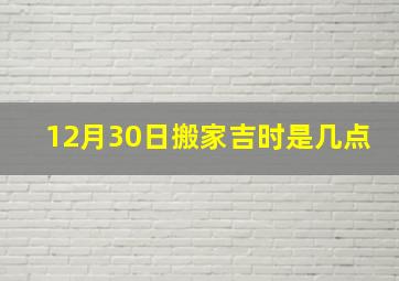 12月30日搬家吉时是几点