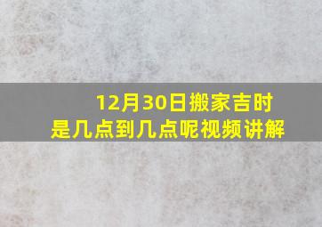 12月30日搬家吉时是几点到几点呢视频讲解