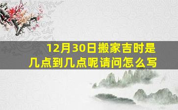 12月30日搬家吉时是几点到几点呢请问怎么写