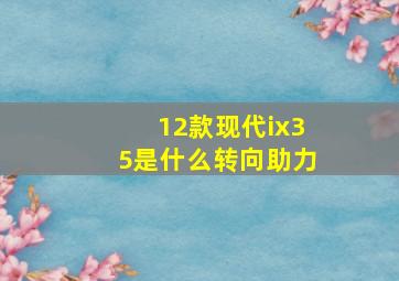 12款现代ix35是什么转向助力