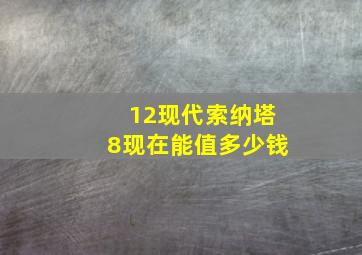 12现代索纳塔8现在能值多少钱