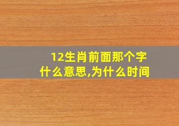 12生肖前面那个字什么意思,为什么时间