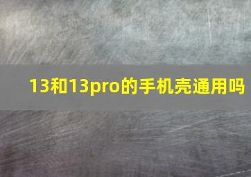 13和13pro的手机壳通用吗