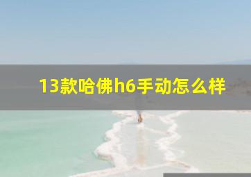 13款哈佛h6手动怎么样