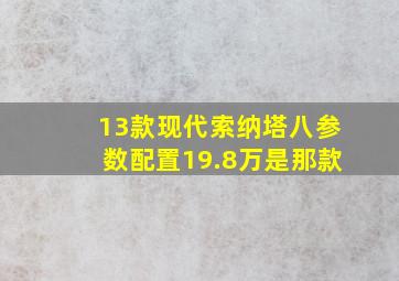 13款现代索纳塔八参数配置19.8万是那款