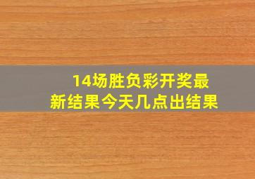 14场胜负彩开奖最新结果今天几点出结果