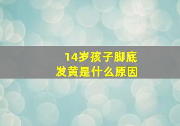 14岁孩子脚底发黄是什么原因