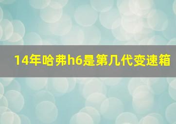 14年哈弗h6是第几代变速箱