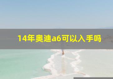 14年奥迪a6可以入手吗