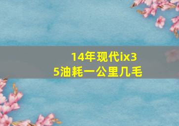 14年现代ix35油耗一公里几毛