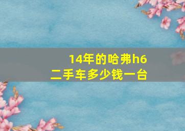 14年的哈弗h6二手车多少钱一台