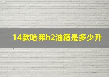 14款哈弗h2油箱是多少升