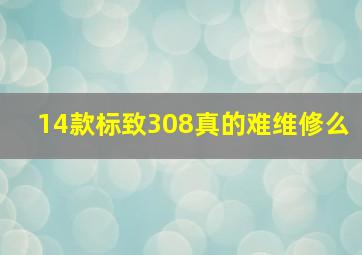 14款标致308真的难维修么