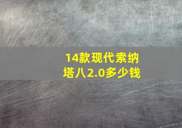 14款现代索纳塔八2.0多少钱