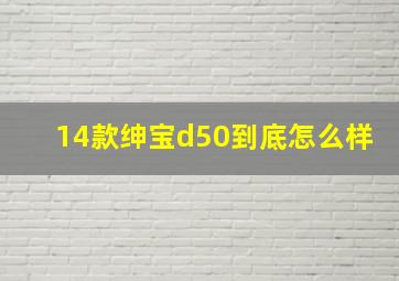 14款绅宝d50到底怎么样