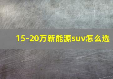 15-20万新能源suv怎么选