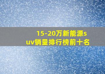 15-20万新能源suv销量排行榜前十名