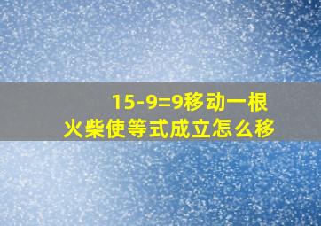 15-9=9移动一根火柴使等式成立怎么移