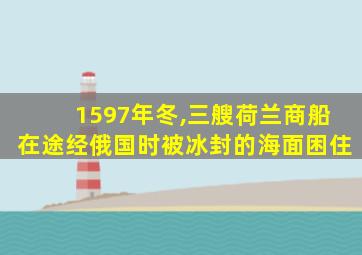 1597年冬,三艘荷兰商船在途经俄国时被冰封的海面困住