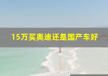 15万买奥迪还是国产车好