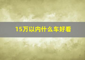 15万以内什么车好看