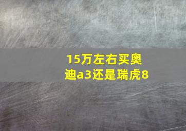 15万左右买奥迪a3还是瑞虎8